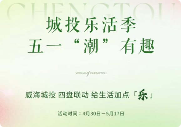 城投樂活季，五一&ldquo;潮&rdquo;有趣！威海城投，四盤聯(lián)動，給生活加點「樂」。